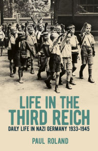 Title: Life in the Third Reich: Daily Life in Nazi Germany, 1933-1945, Author: Paul Roland