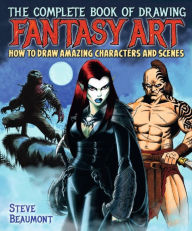 Title: The Complete Book of Drawing Fantasy Art: How to draw amazing characters and scenes, Author: Steve Beaumont