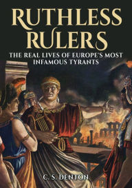 Title: Ruthless Rulers: The real lives of Europe's most infamous tyrants, Author: CS Denton