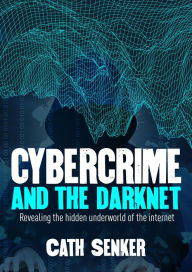 Title: Cybercrime and the Darknet: Revealing the hidden underworld of the internet, Author: Cath Senker