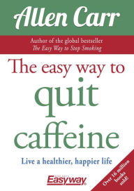 Title: The Easy Way to Quit Caffeine: Live a healthier, happier life, Author: Allen Carr