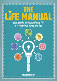 Title: The Life Manual: Tips, Tricks and Techniques for a Stress-free Home and Life, Author: Wendy Hobson