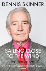 Title: Sailing Close to the Wind: Reminiscences, Author: Dennis Skinner