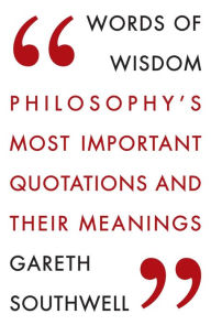 Words of Wisdom: Philosophy's Most Important Quotations and Their Meaning