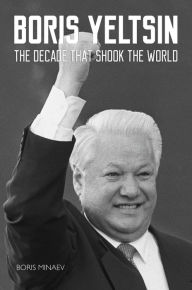 Title: Boris Yeltsin: The Decade that Shook the World, Author: Boris Minaev