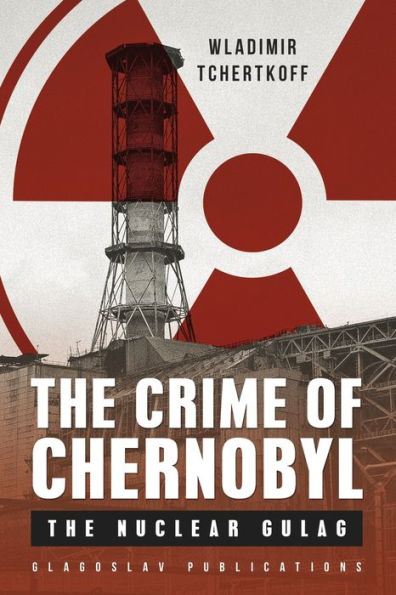 The Crime of Chernobyl: The nuclear gulag