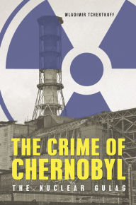 Title: The Crime of Chernobyl: The Nuclear Goulag, Author: Wladimir Tchertkoff