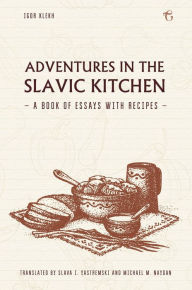 Title: Adventures in the Slavic Kitchen: A book of Essays with Recipes, Author: Igor Klekh