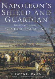 Title: Napoleon's Shield & Guardian: The Unconquerable General Daumesnil, Author: Edward Ryan
