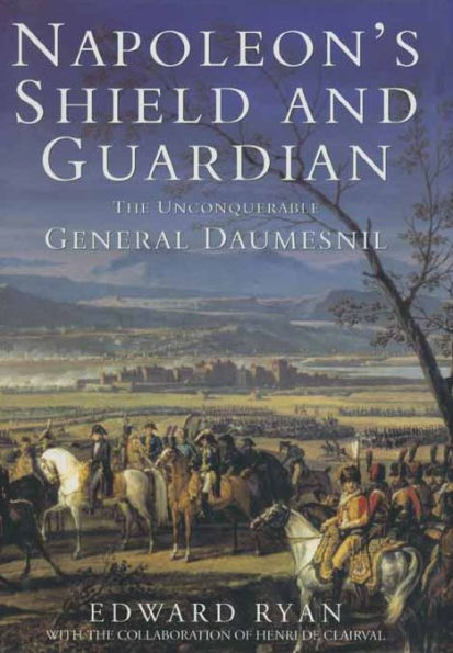 Napoleon's Shield & Guardian: The Unconquerable General Daumesnil