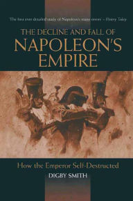 Title: Decline and Fall of Napoleon's Empire: How the Emperor Self-Destructed, Author: Digby Smith