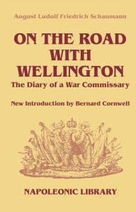 Title: On The Road With Wellington: The Diary of a War Commissary in the Peninsular Campaigns, Author: August Ludolf Friedrich Schaumann