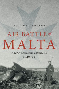 Title: Air Battle of Malta: Aircraft Losses and Crash Sites, 1940-1942, Author: Anthony Rogers