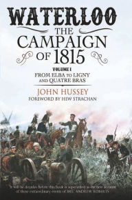 Title: Waterloo: The Campaign of 1815, Volume 1: From Elba to Ligny and Quatre Bras, Author: John Hussey