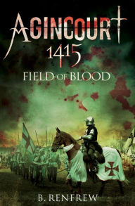 Title: Agincourt, 1415: Field of Blood, Author: B. Renfrew