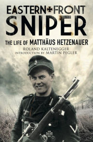 Title: Eastern Front Sniper: The Life of Matthäus Hetzenauer, Author: Roland Kaltenegger