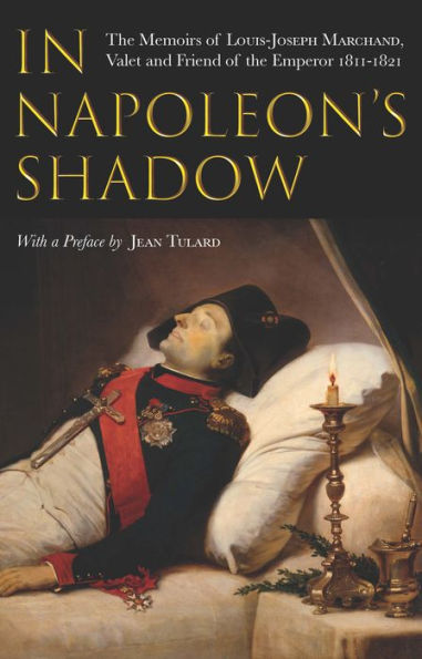 In Napoleon's Shadow: The Memoirs of Louis-Joseph Marchand, Valet and Friend of the Emperor, 1811-1821