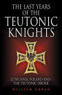 The Last Years of the Teutonic Knights: Lithuania, Poland and the Teutonic Order