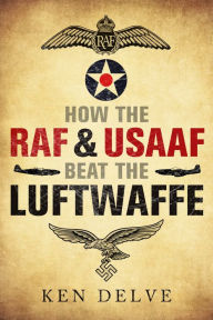 Title: How the RAF and USAAF Beat the Luftwaffe, Author: Ken Delve