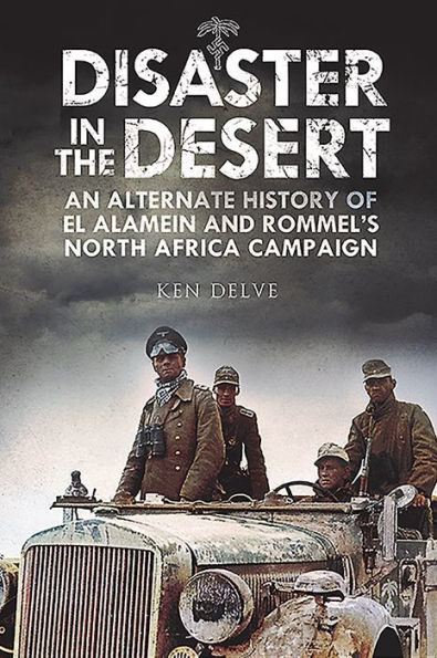 Disaster the Desert: An Alternate History of El Alamein and Rommel's North Africa Campaign