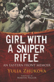 Title: Girl With A Sniper Rifle: An Eastern Front Memoir, Author: Yulia Zhukova