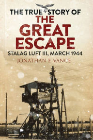 Title: The True Story of the Great Escape: Stalag Luft III, March 1944, Author: Jonathan F. Vance