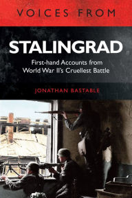 Title: Voices from Stalingrad: First-hand Accounts from World War II's Cruellest Battle, Author: Jonathan Bastable