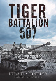 Title: Tiger Battalion 507: Eyewitness Accounts from Hitler's Regiment, Author: Helmut Schneider