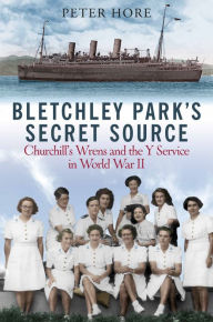 Title: Bletchley Park's Secret Source: Churchill's Wrens and the Y Service in World War II, Author: Peter Hore