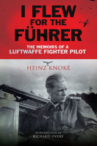 Title: I Flew for the Führer: The Memoirs of a Luftwaffe Fighter Pilot, Author: Heinz Knoke