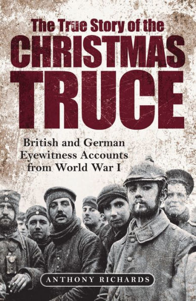 The True Story of the Christmas Truce: British and German Eyewitness Accounts from World War I