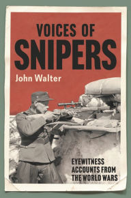 Title: Voices of Snipers: Eyewitness Accounts from the World Wars, Author: John Walter