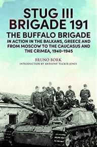 Title: StuG III Brigade 191, 1940-1945: The Buffalo Brigade in Action in the Balkans, Greece and from Moscow to Kursk and Sevastopol, Author: Bruno Bork