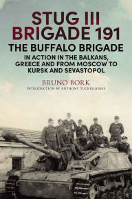 Title: StuG III Brigade 191, 1940-1945: The Buffalo Brigade in Action in the Balkans, Greece and from Moscow to Kursk and Sevastopol, Author: Bruno Bork