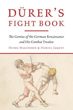 Dürer's Fight Book: the Genius of German Renaissance and His Combat Treatise