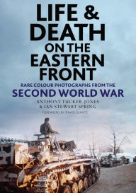 Read books online for free without downloading Life and Death on the Eastern Front: Rare Colour Photographs From World War II  in English 9781784387242 by Anthony Tucker-Jones, Ian Spring