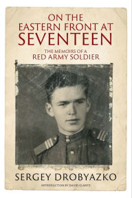 Title: On the Eastern Front at Seventeen: The Memoirs of a Red Army Soldier, 1942-1944, Author: Sergey Drobyazko