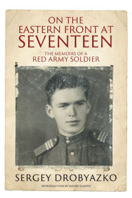 Title: On the Eastern Front at Seventeen: The Memoirs of a Red Army Soldier, 1942-1944, Author: Sergey Drobyazko