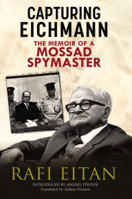 Title: Capturing Eichmann: The Memoirs of a Mossad Spymaster, Author: Rafi Eitan