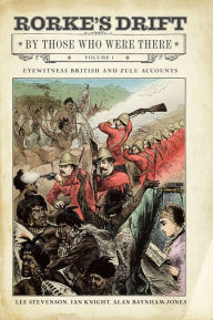 Title: Rorke's Drift By Those Who Were There, Volume 1: Eyewitness British and Zulu Accounts, Author: Lee Stevenson