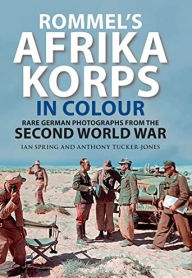 Download free books online for iphone Rommel's Afrika Korps in Colour: Rare German Photographs from the Second World War (English literature) by Ian Spring, Anthony Tucker-Jones 9781784388799