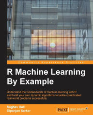 Title: R Machine Learning By Example: Understand the fundamentals of machine learning with R and build your own dynamic algorithms to tackle complicated real-world problems successfully, Author: Raghav Bali