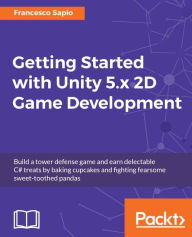 Title: Getting Started with Unity 5.x 2D Game Development: Build a tower defense game and earn delectable C# treats by baking cupcakes and fighting fearsome sweet-toothed pandas, Author: Francesco Sapio