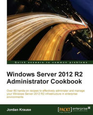 Title: Windows Server 2012 R2 Administrator Cookbook, Author: Jordan Krause