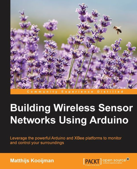 Building Wireless Sensor Networks Using Arduino: Leverage the powerful Arduino and XBee platforms to monitor and control your surroundings