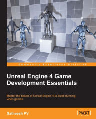 Title: Unreal Engine 4 Game Development Essentials, Author: Satheesh PV