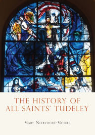 Title: The History of All Saints' Tudeley, Author: Mary Neervoort-Moore