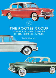 Title: The Rootes Group: Humber, Hillman, Sunbeam, Singer, Commer, Karrier, Author: Richard Loveys