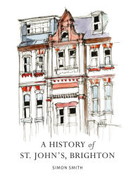 Title: A History of St. John's, Brighton, Author: Simon Smith