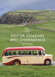 Title: Motor Coaches and Charabancs, Author: James Taylor